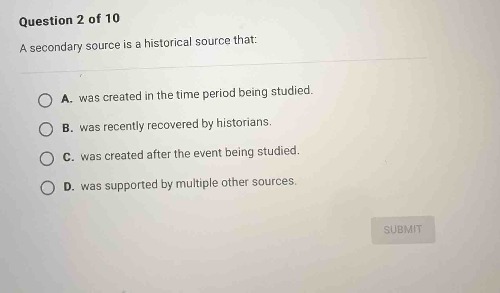 question 2 of 10 a secondary source is a historical source that: a. was…