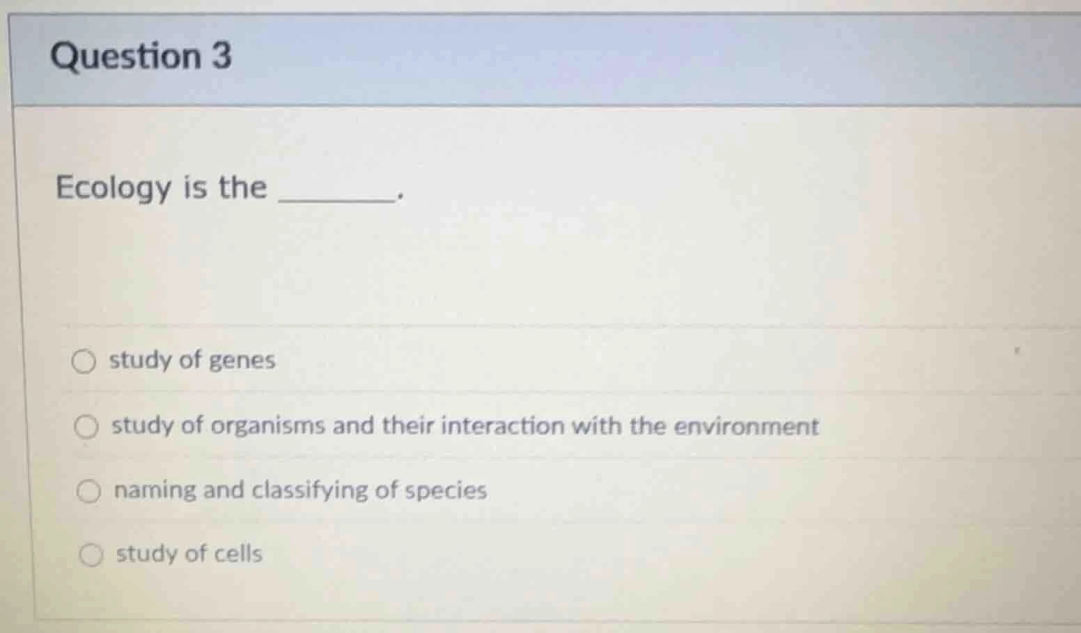 question 3 ecology is the ______. ○ study of genes ○ study of organisms…