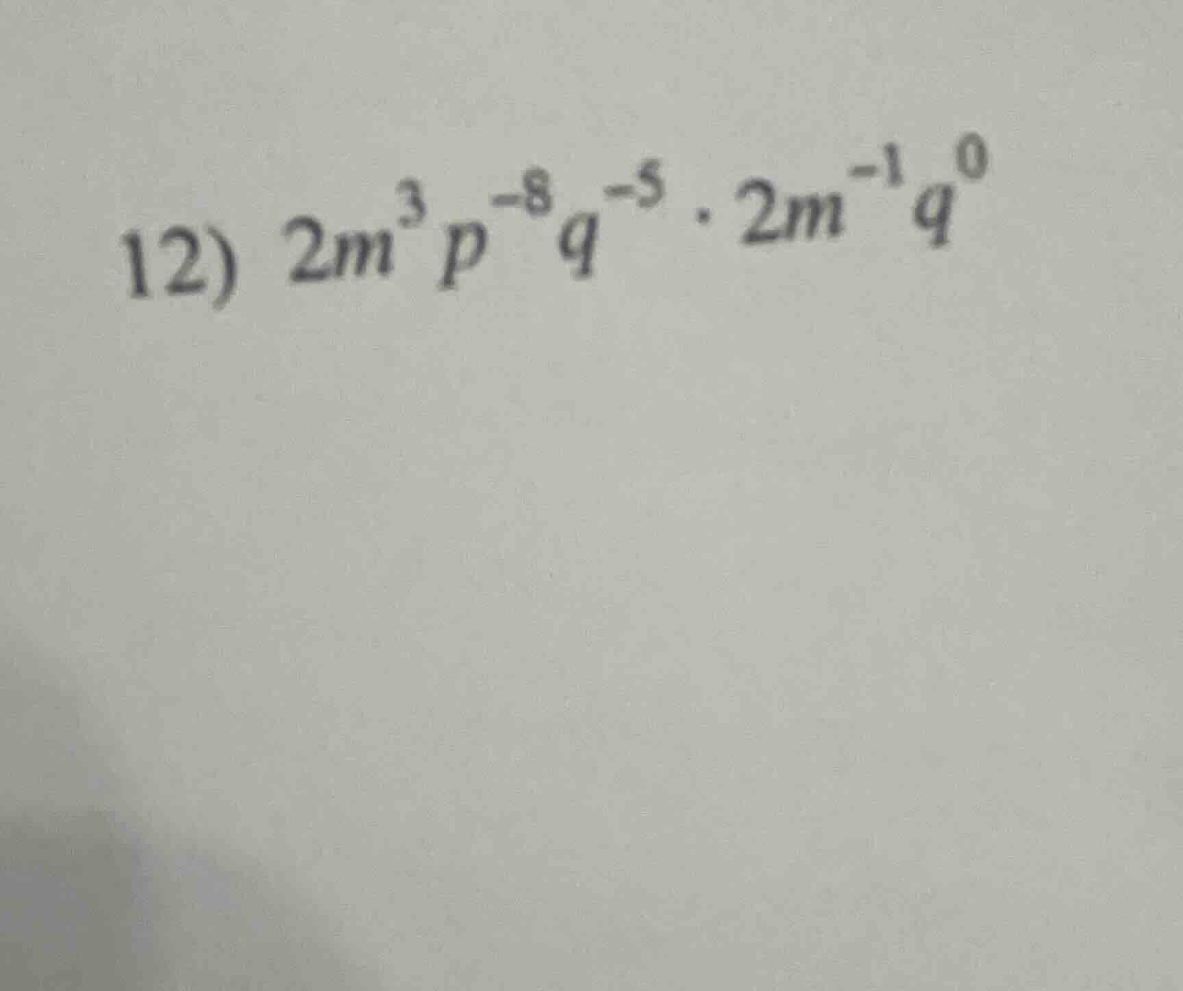 12) $2m^{3}p^{-8}q^{-5} cdot 2m^{-1}q^{0}$