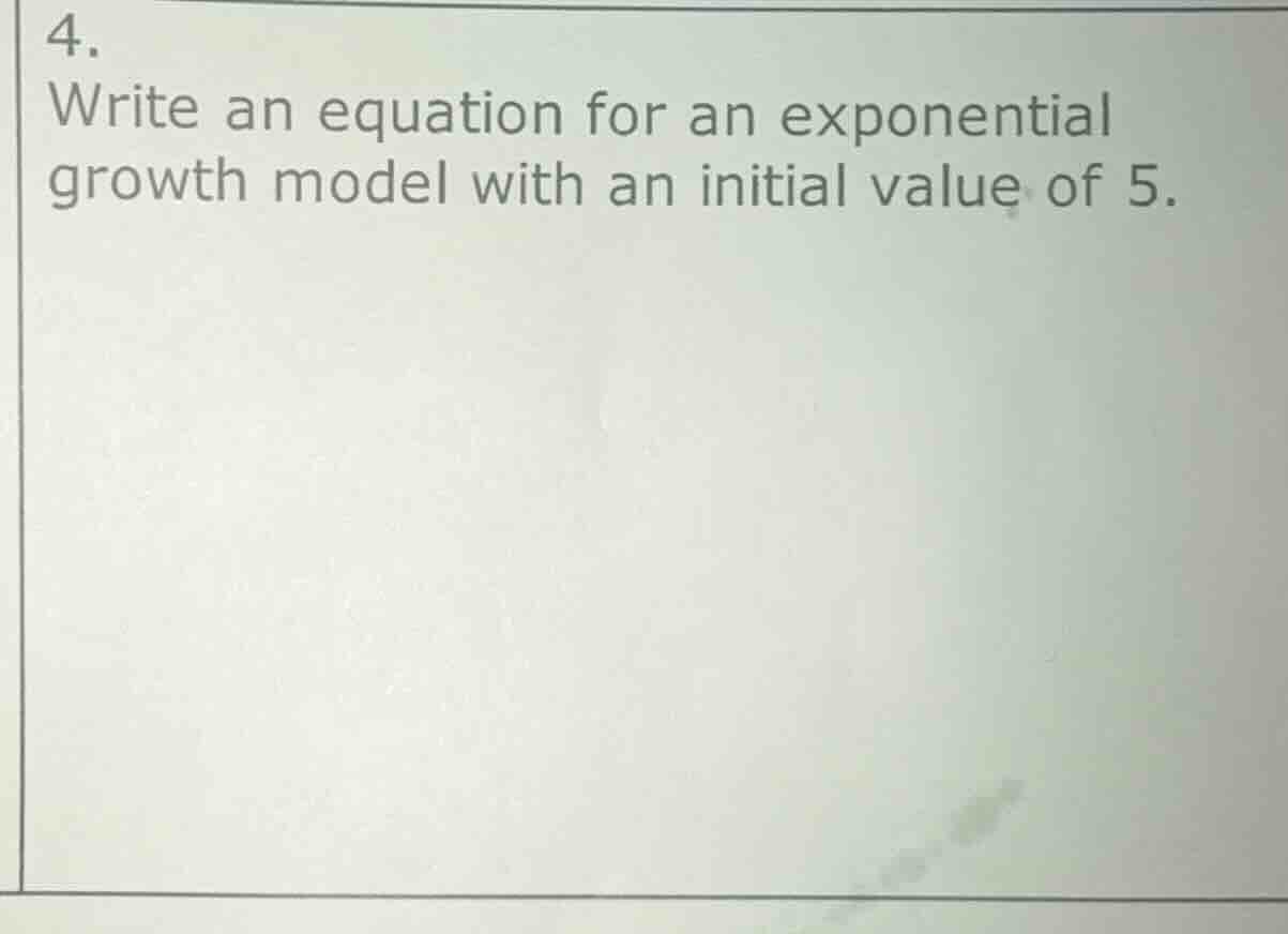 4. write an equation for an exponential growth model with an initial va…