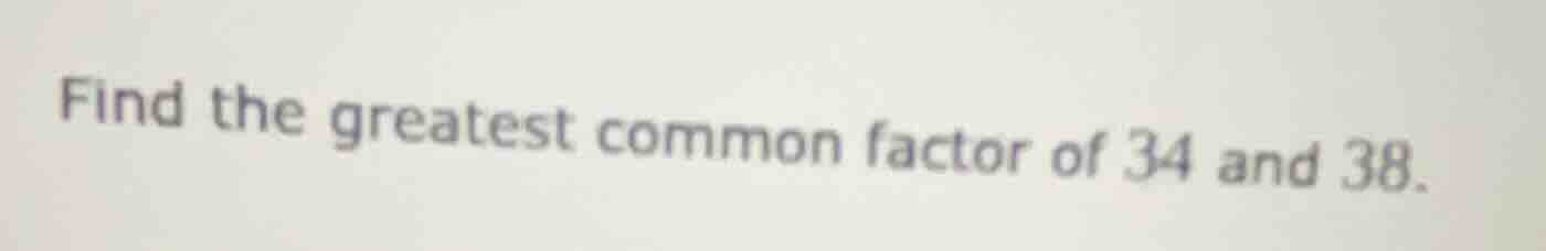 find the greatest common factor of 34 and 38.