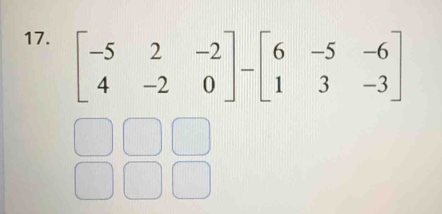 17. \\(\\begin{bmatrix}-5 & 2 & -2 \\\\ 4 & -2 & 0 \\end{bmatrix}-\\beg…