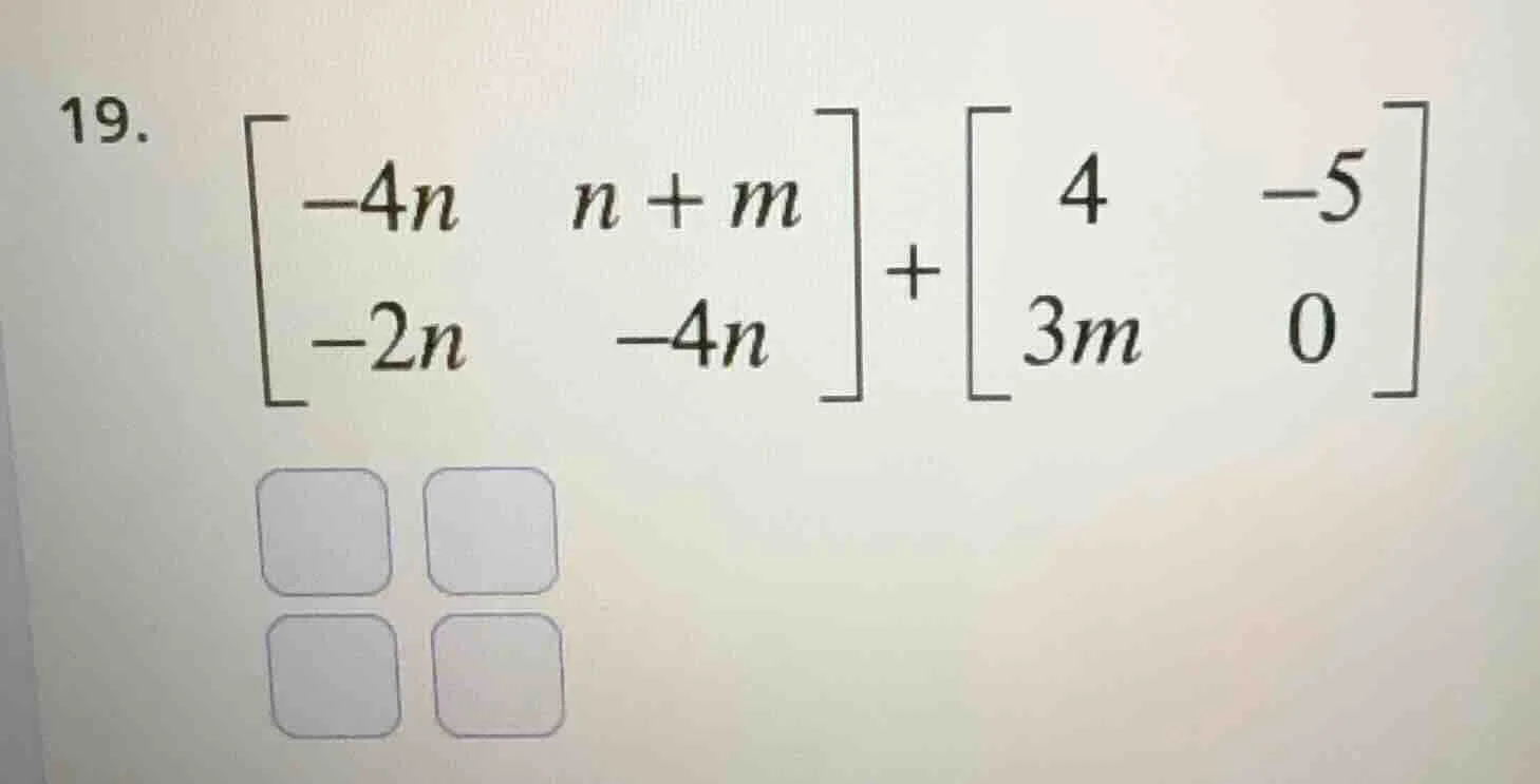 19. \\(\\begin{bmatrix}-4n & n + m\\\\-2n & -4n\\end{bmatrix} + \\begin…