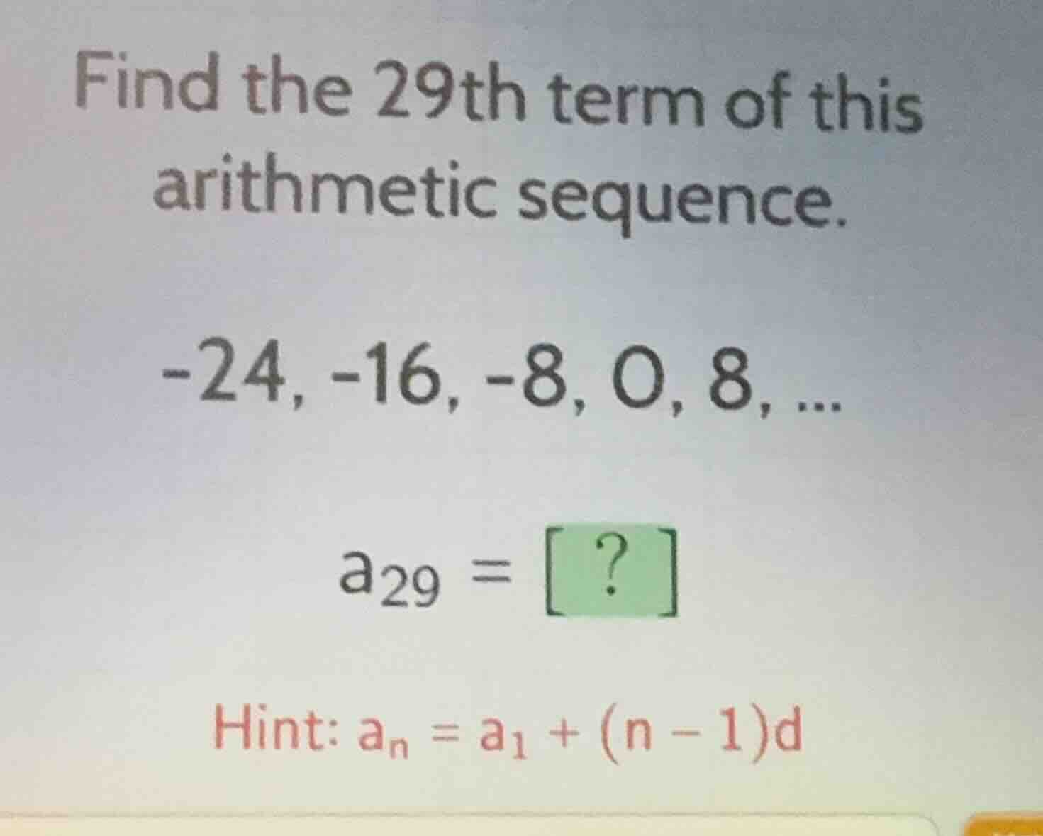 find the 29th term of this arithmetic sequence. -24, -16, -8, 0, 8, ...…