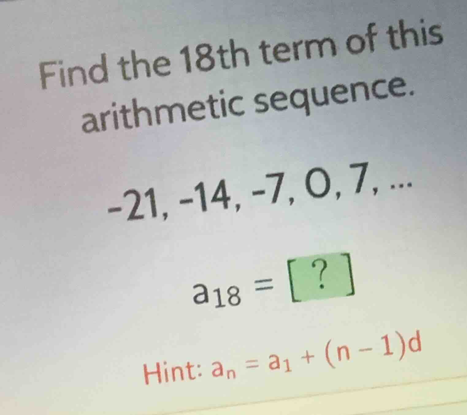find the 18th term of this arithmetic sequence. -21, -14, -7, 0, 7, ...…