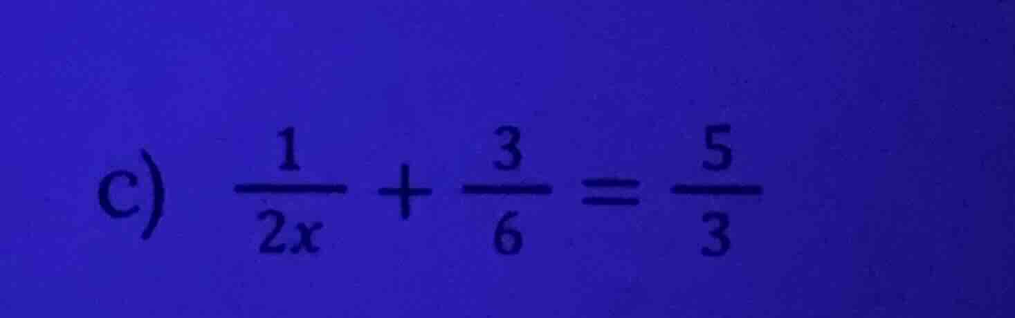 c) \\(\\frac{1}{2x} + \\frac{3}{6} = \\frac{5}{3}\\)