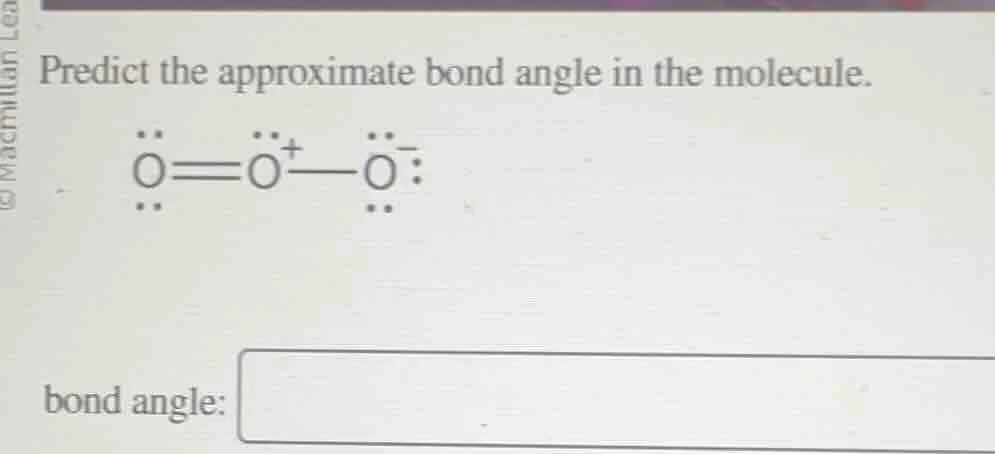 predict the approximate bond angle in the molecule. o(=o^+)-o^- (with l…
