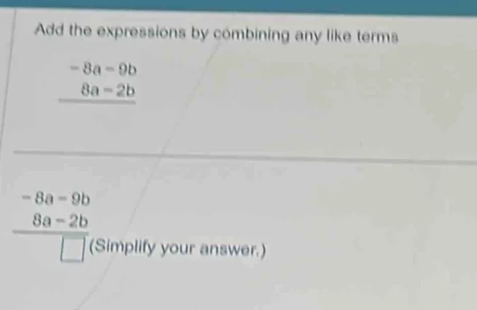 add the expressions by combining any like terms -8a - 9b 8a - 2b -8a - …