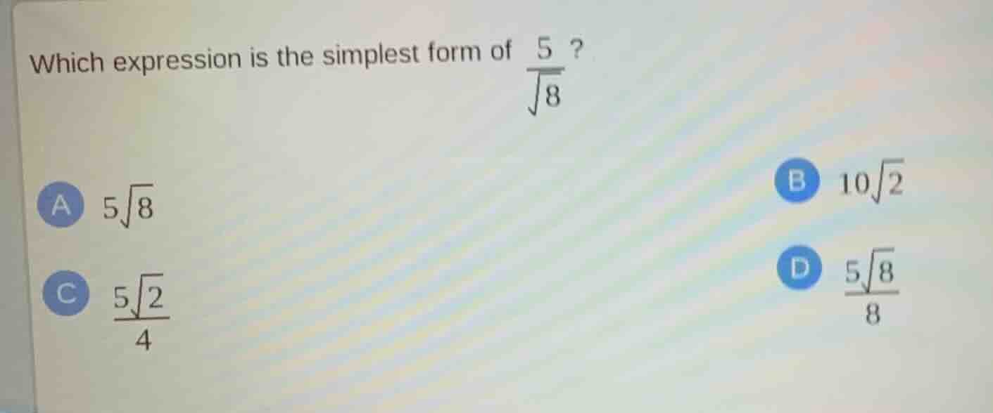 which expression is the simplest form of \\(\\frac{5}{\\sqrt{8}}\\)?\ a…