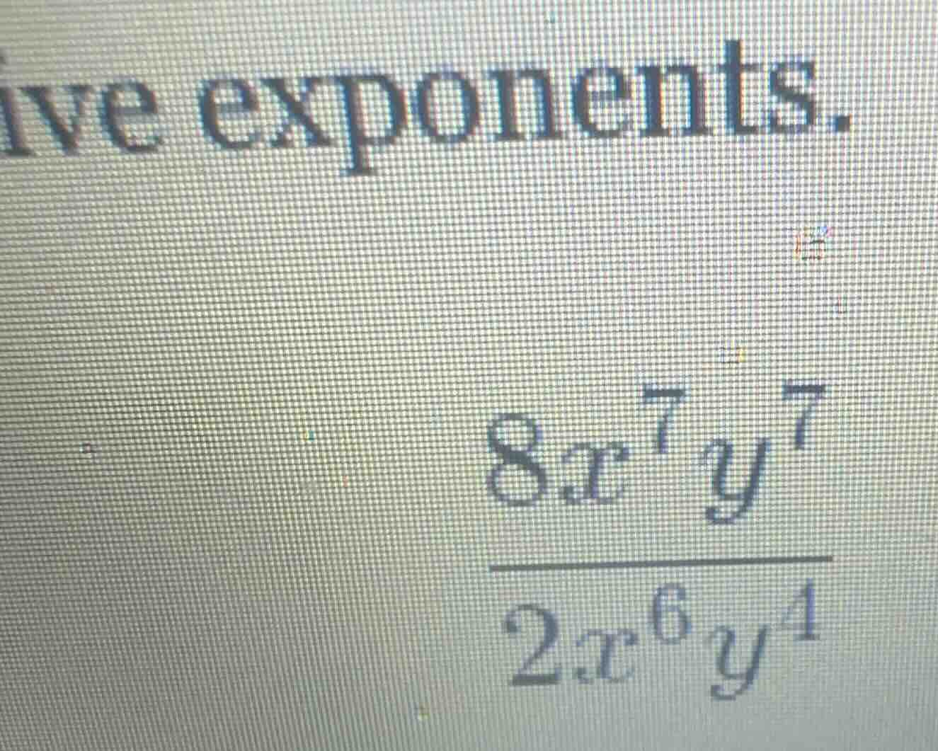 ive exponents. \\(\\frac{8x^{7}y^{7}}{2x^{6}y^{4}}\\)