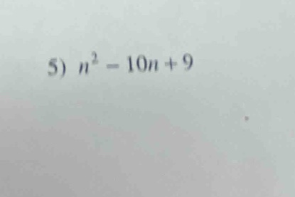 5) $n^2 - 10n + 9$