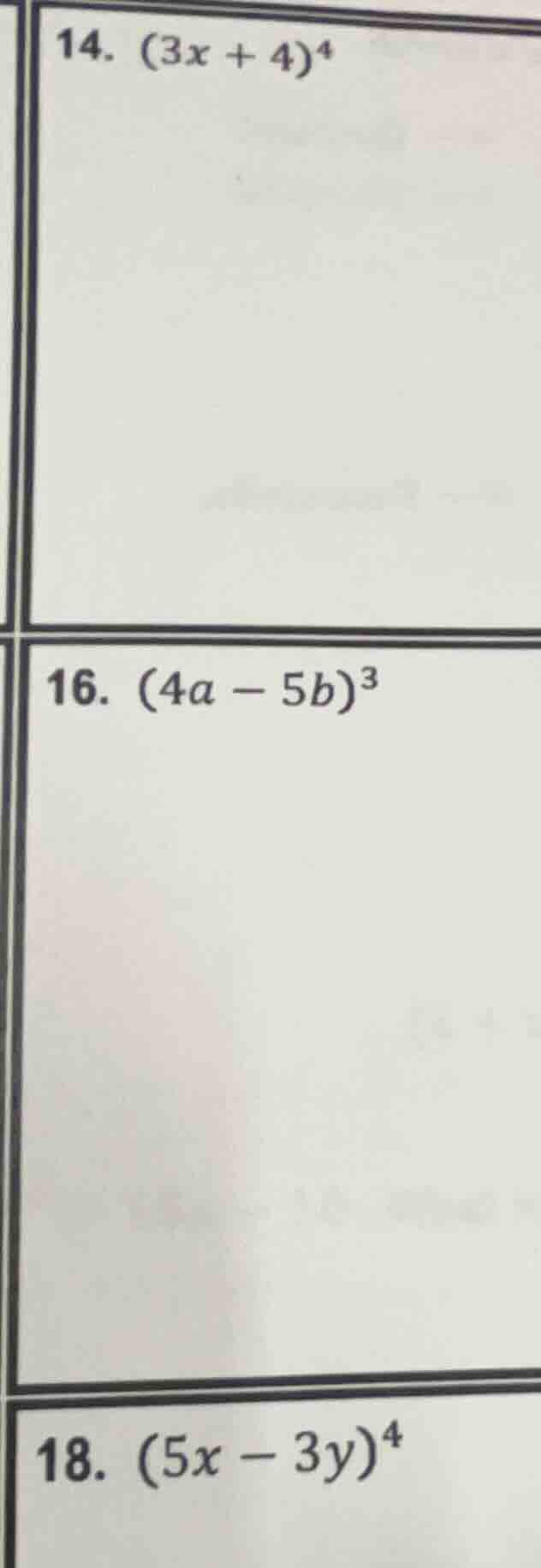 14. $(3x + 4)^4$ 16. $(4a - 5b)^3$ 18. $(5x - 3y)^4$