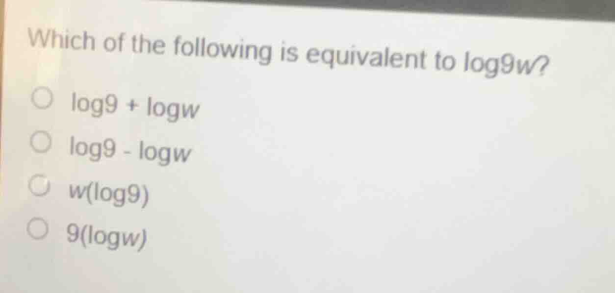 which of the following is equivalent to log9w? ○ log9 + logw ○ log9 - l…