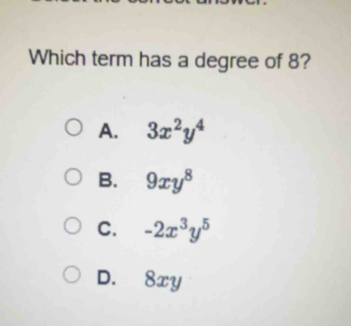 which term has a degree of 8? a. $3x^2y^4$ b. $9xy^8$ c. $-2x^3y^5$ d. …