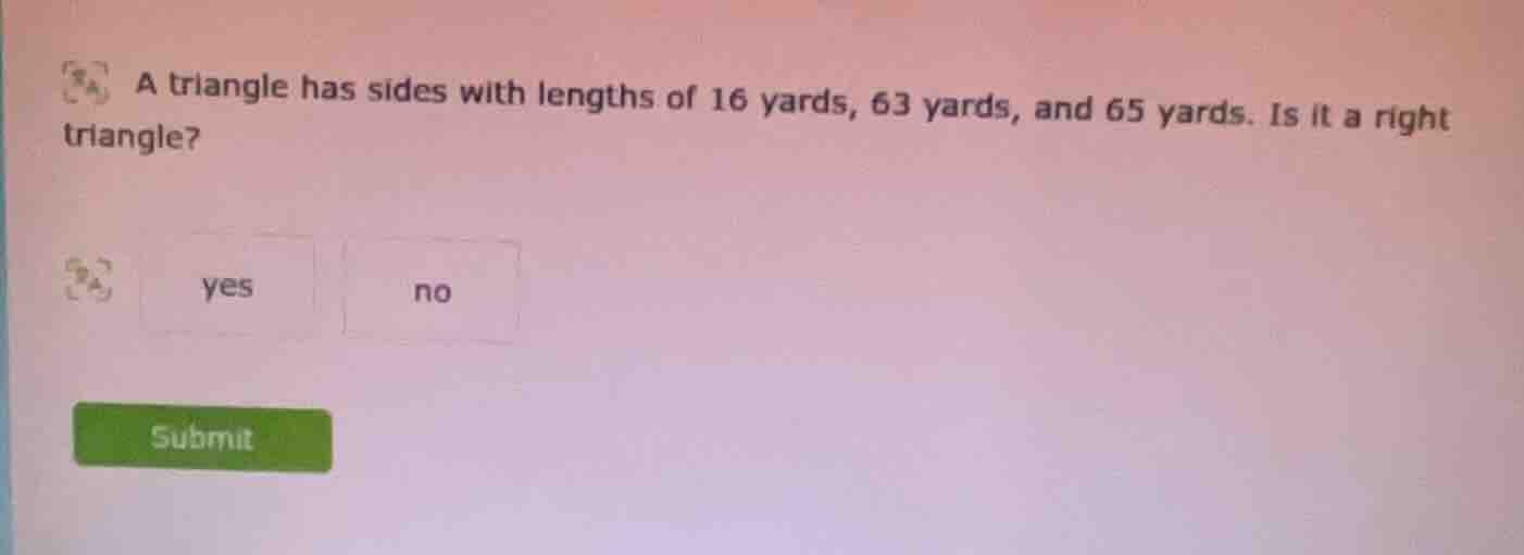 a triangle has sides with lengths of 16 yards, 63 yards, and 65 yards. …