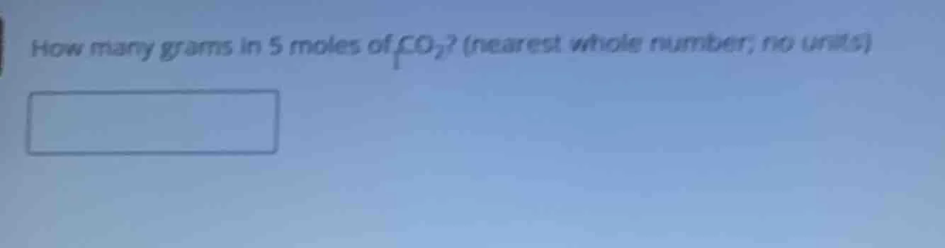 how many grams in 5 moles of co₂? (nearest whole number; no units)