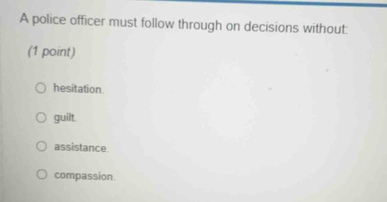 a police officer must follow through on decisions without: (1 point) ○ …