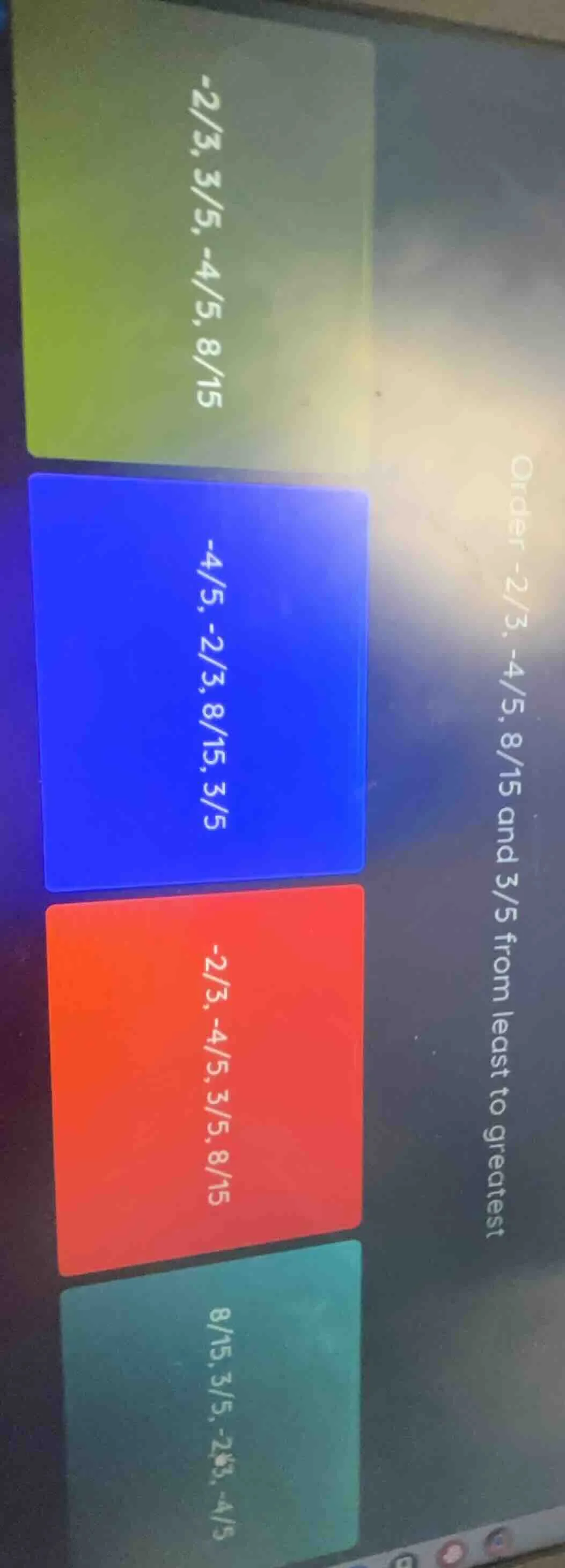 order -2/3, -4/5, 8/15 and 3/5 from least to greatest -2/3, 3/5, -4/5, …