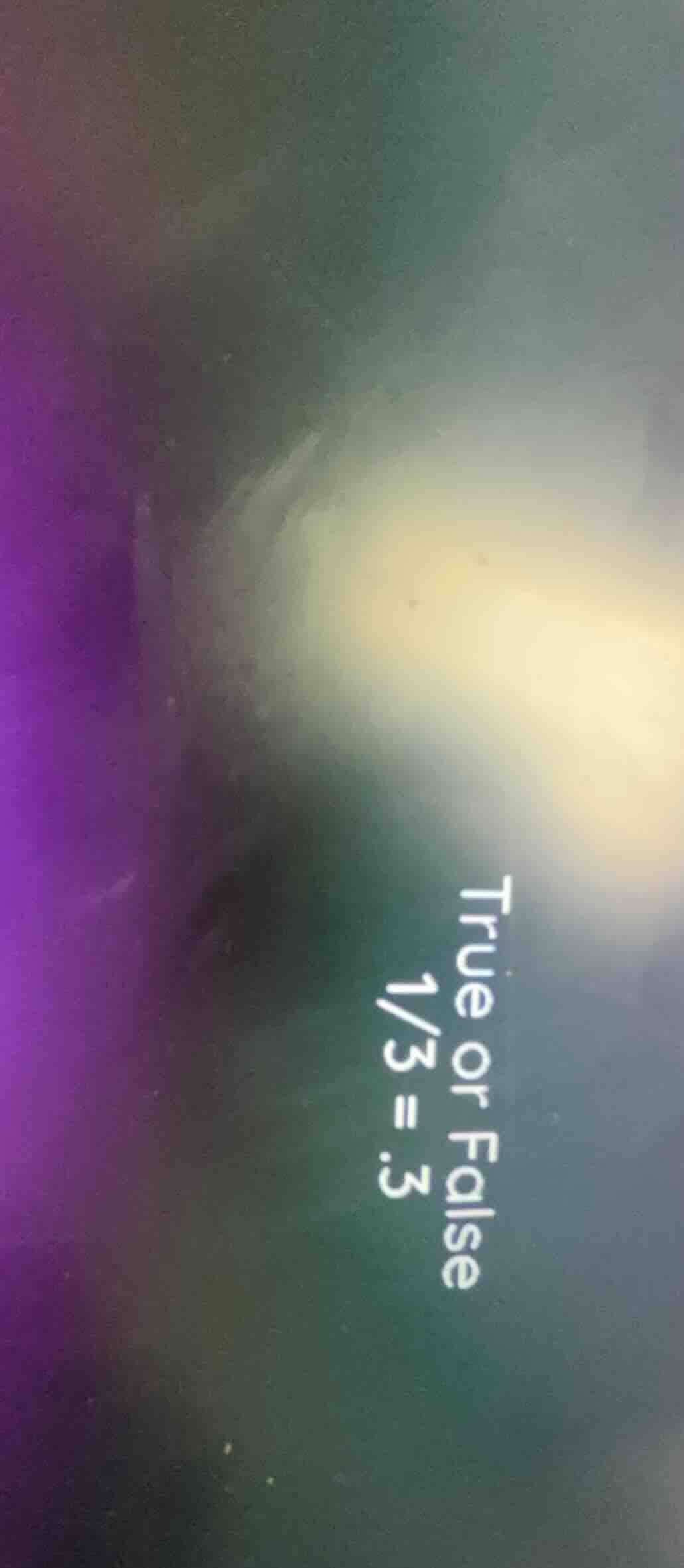 true or false 1/3 = .3