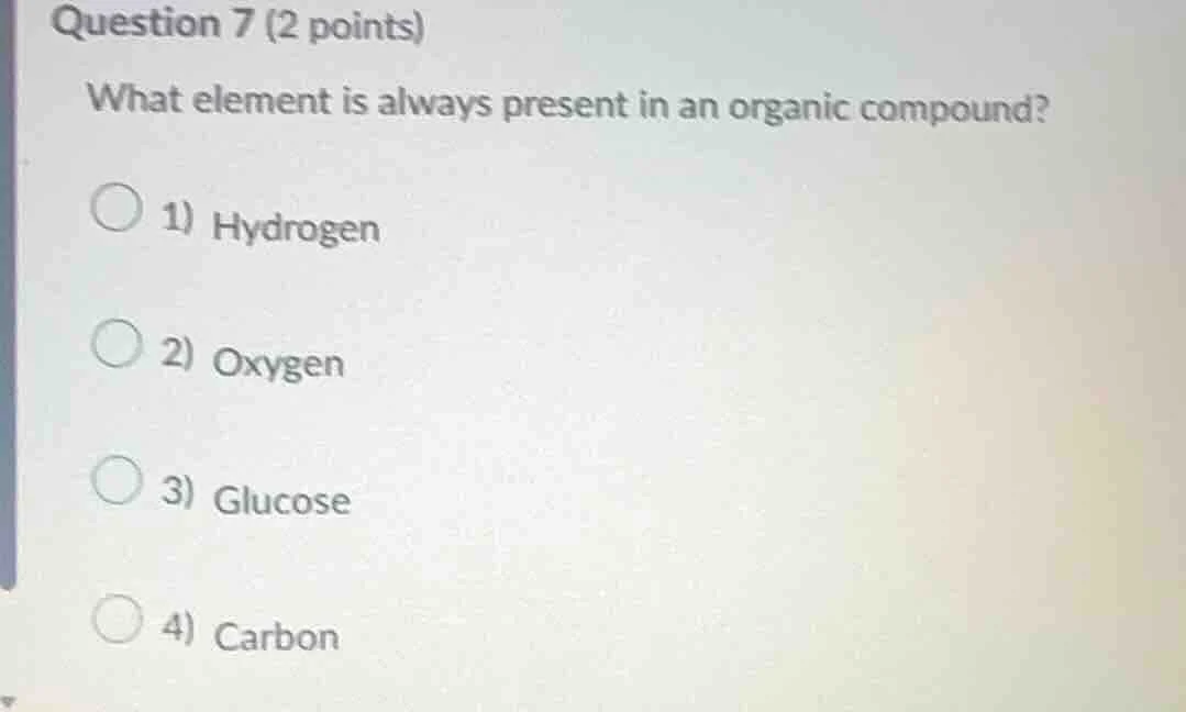 question 7 (2 points) what element is always present in an organic comp…