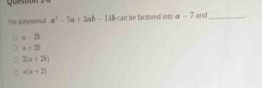 question 1-8 the polynomial ( a^2 - 7a + 2ab - 14b ) can be factored in…