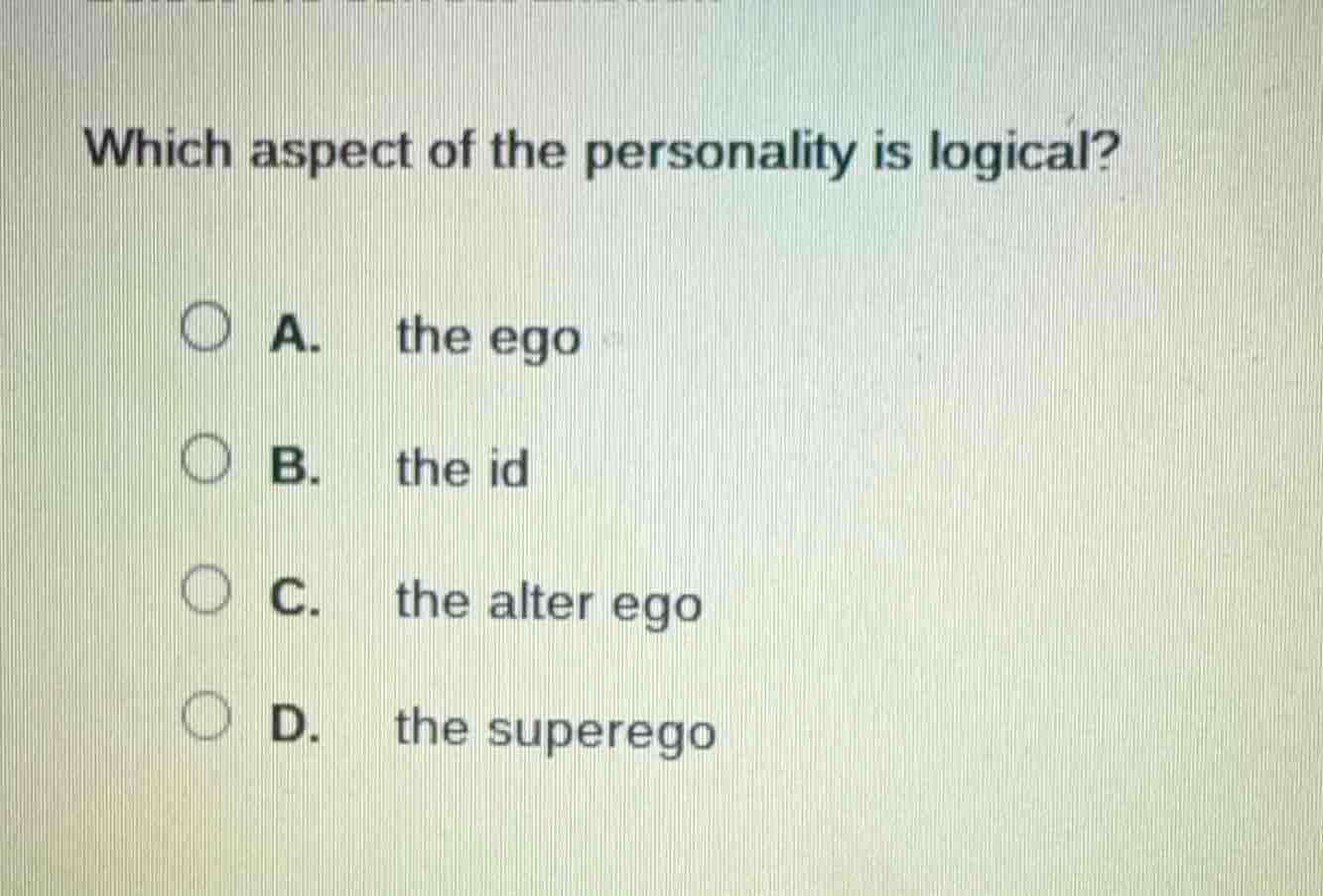 which aspect of the personality is logical? a. the ego b. the id c. the…