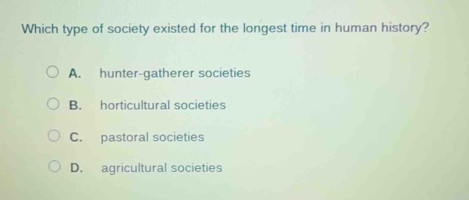 which type of society existed for the longest time in human history? a.…