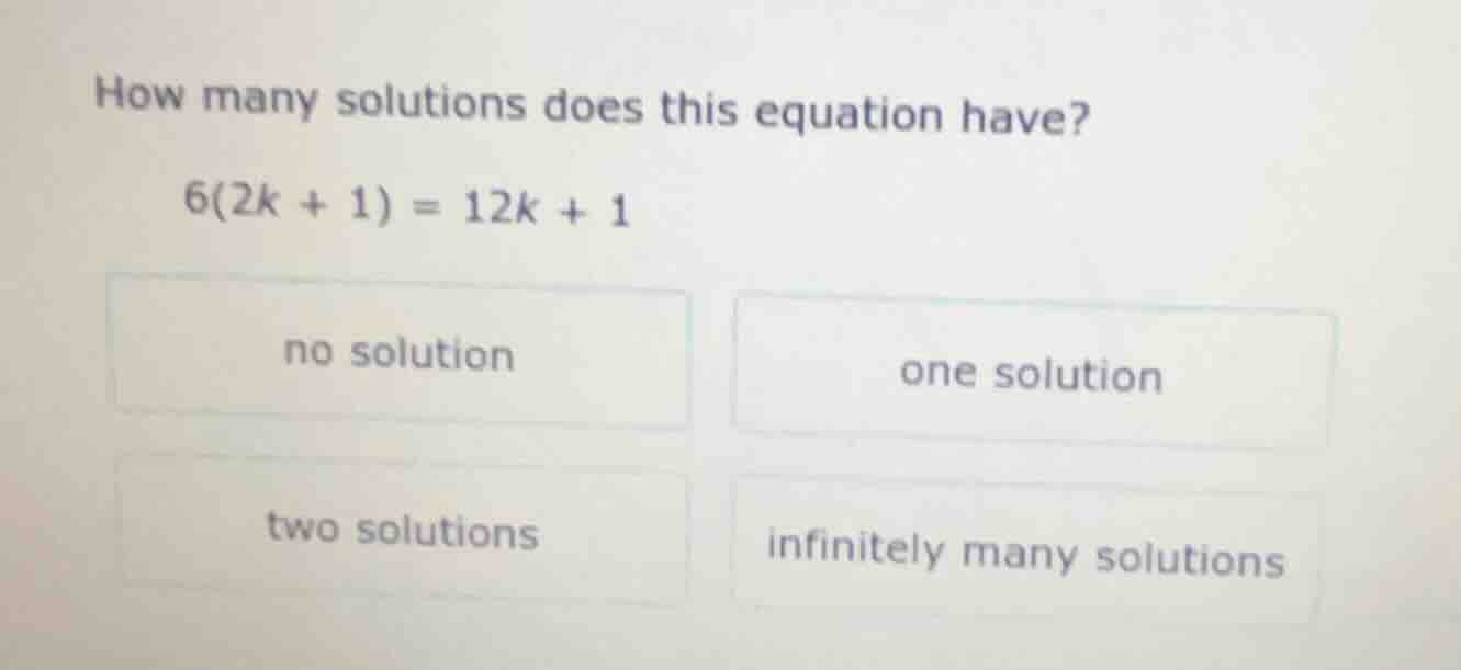 how many solutions does this equation have? 6(2k + 1) = 12k + 1 no solu…