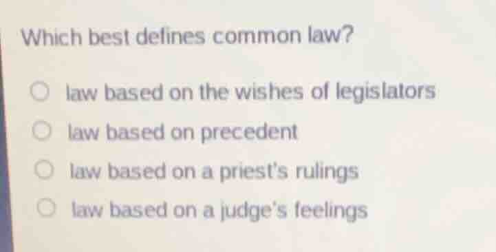 which best defines common law? ○ law based on the wishes of legislators…