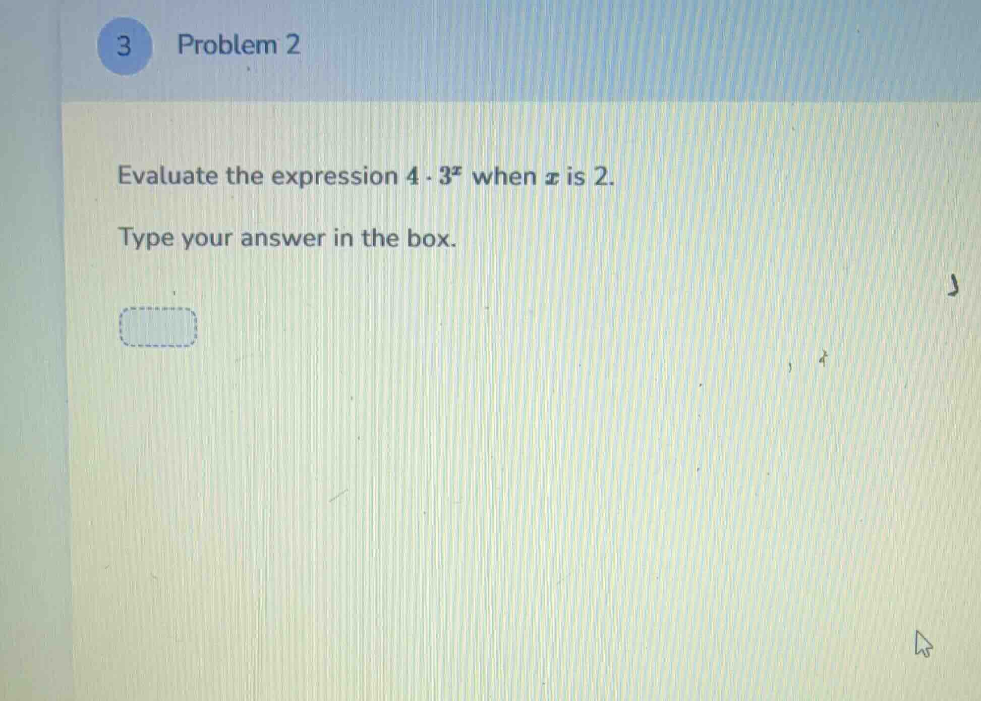 problem 2 evaluate the expression $4 \\cdot 3^x$ when $x$ is 2. type yo…