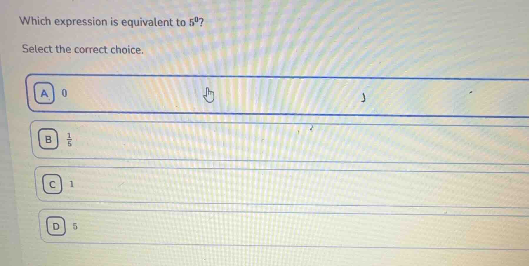 which expression is equivalent to $5^0$? select the correct choice. a 0…