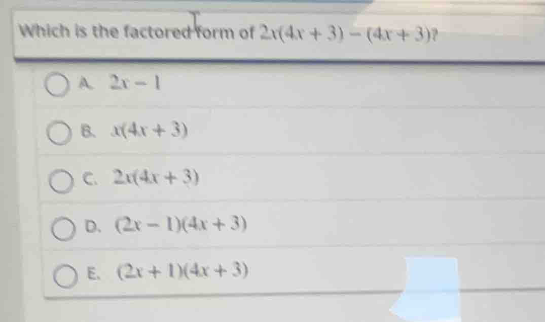 which is the factored form of $2x(4x + 3) - (4x + 3)$? a. $2x - 1$ b. $…