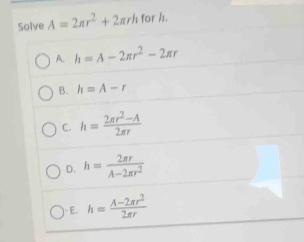 solve $a = 2\\pi r^2 + 2\\pi rh$ for $h$. \\bigcirc a. $h = a - 2\\pi r…