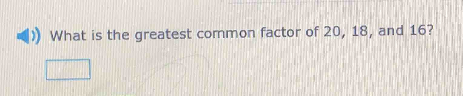what is the greatest common factor of 20, 18, and 16?