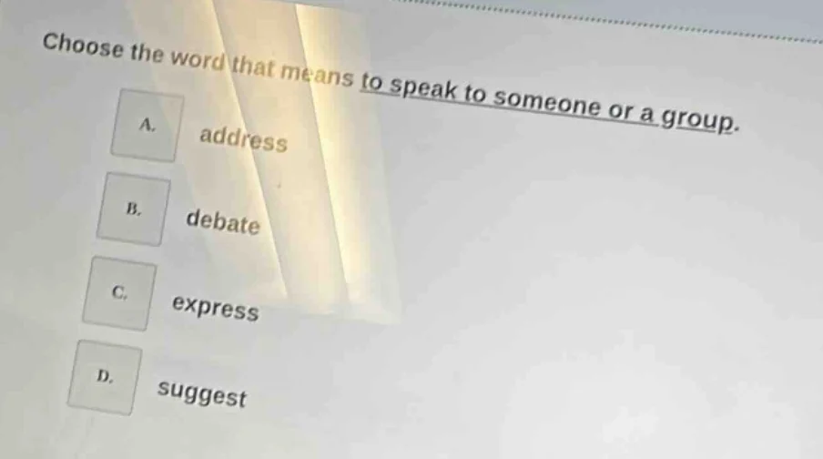 choose the word that means to speak to someone or a group. a. address b…