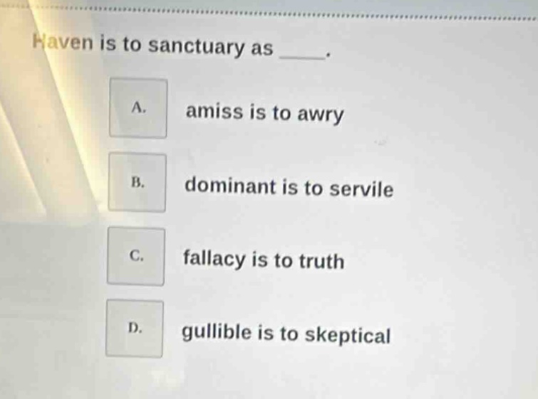 haven is to sanctuary as _____. a. amiss is to awry b. dominant is to s…