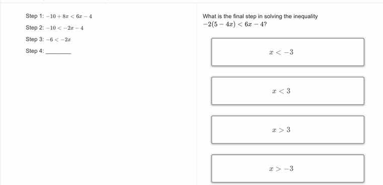 step 1: -10 + 8x < 6x - 4 step 2: -10 < -2x - 4 step 3: -6 < -2x step 4…