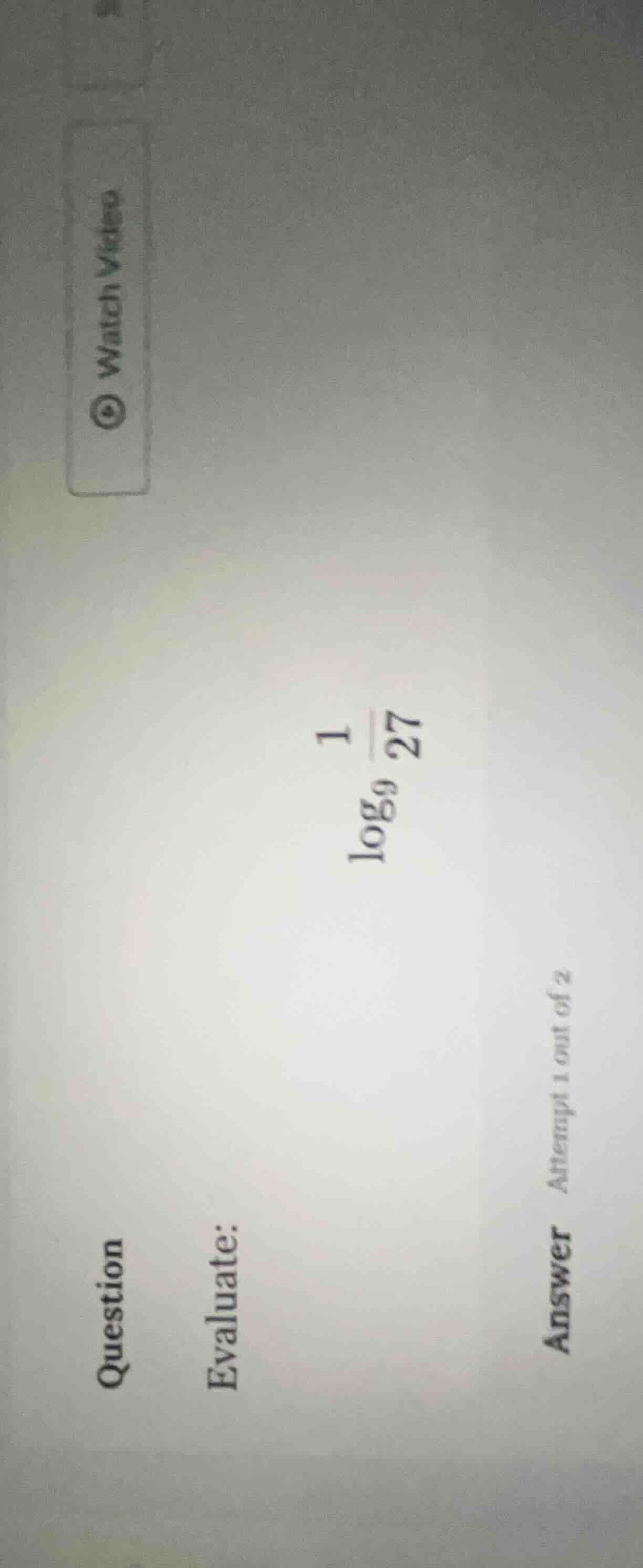 question evaluate: \\log_{9} \\frac{1}{27} answer attempt 1 out of 2