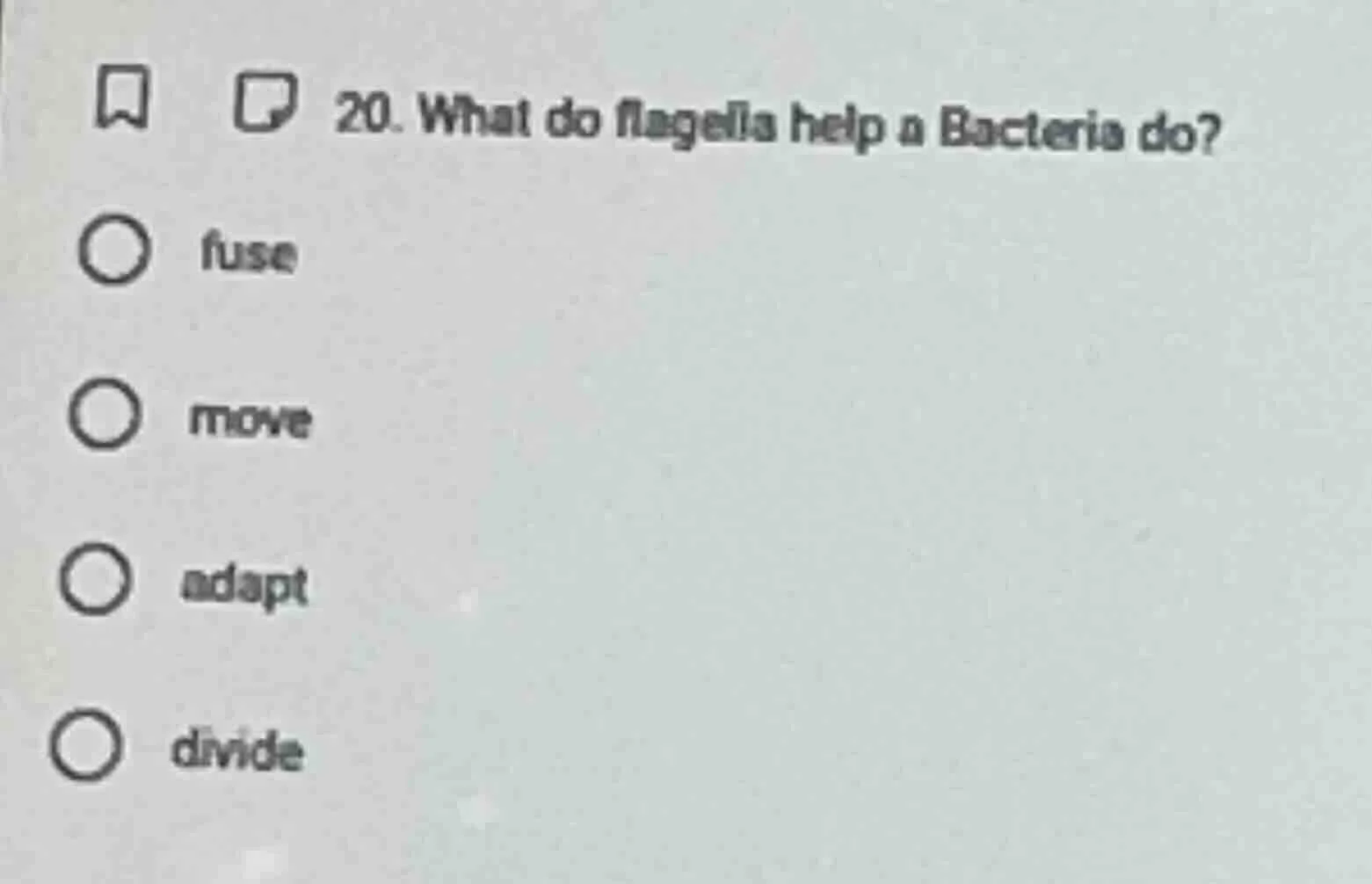 20. what do flagella help a bacteria do? ○ fuse ○ move ○ adapt ○ divide