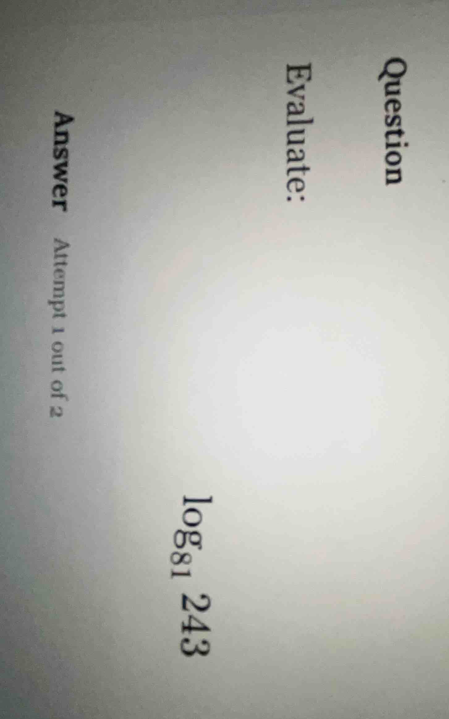 question evaluate: (log_{81} 243) answer attempt 1 out of 2