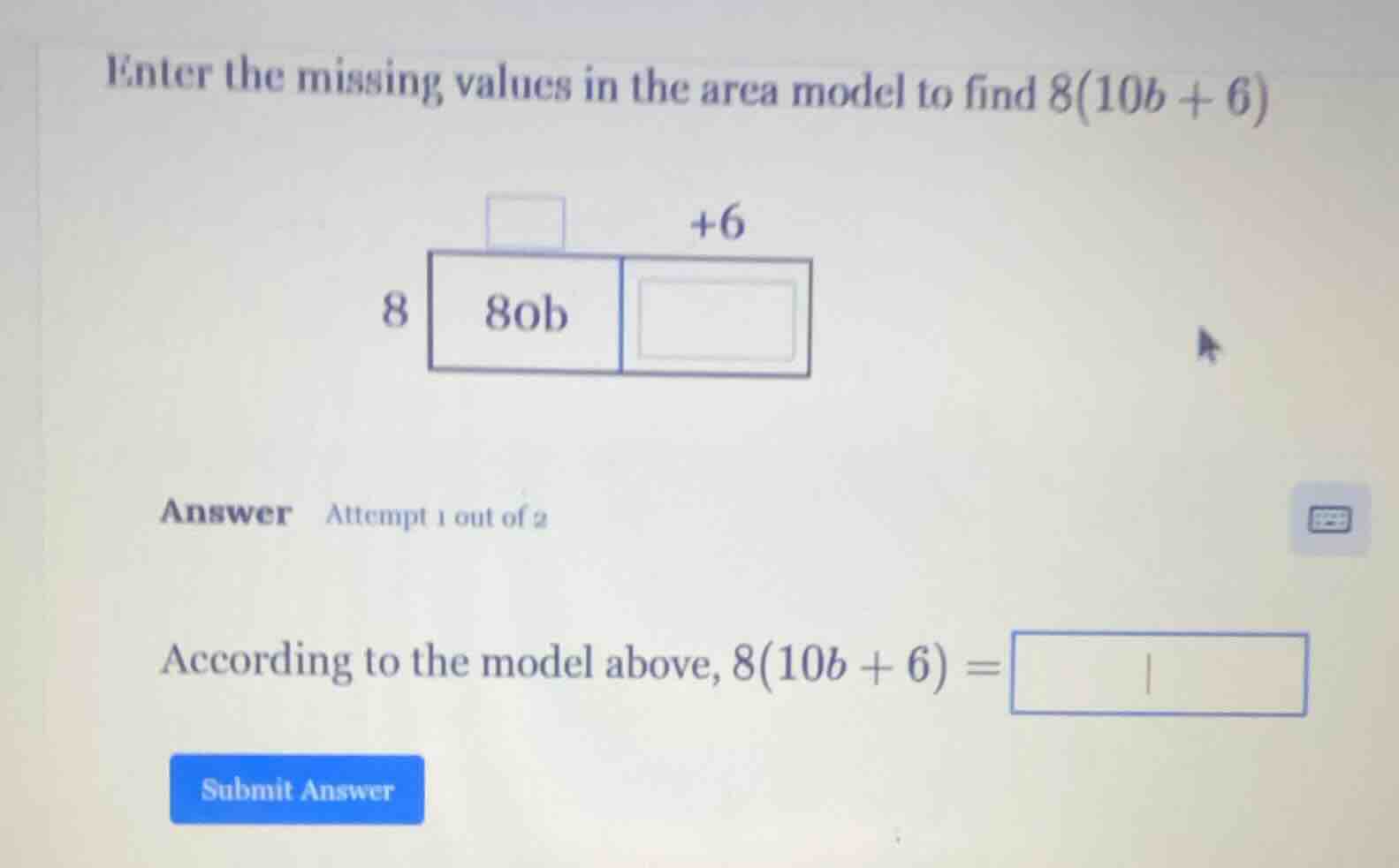 enter the missing values in the area model to find 8(10b + 6) 8 80b +6 …