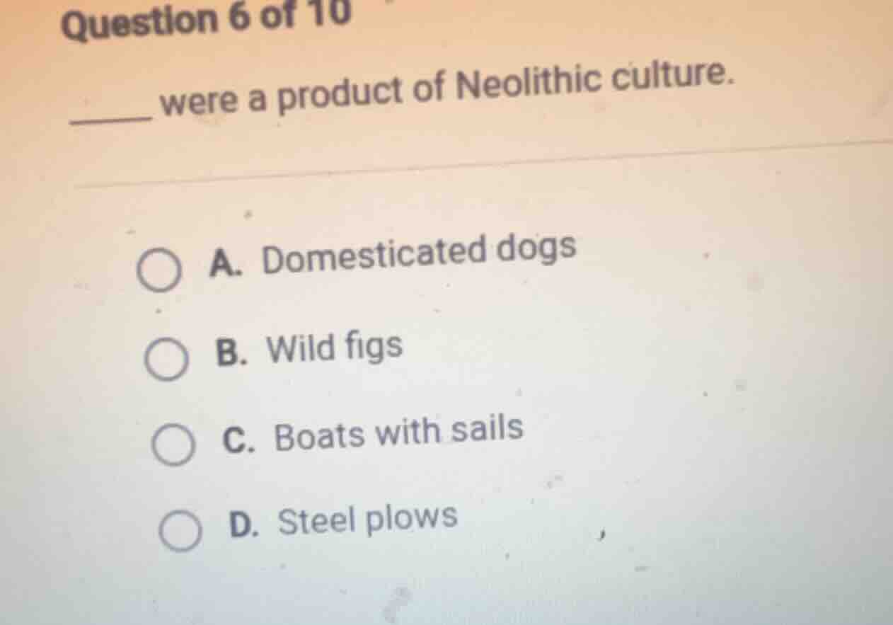 question 6 of 10 ______ were a product of neolithic culture. a. domesti…