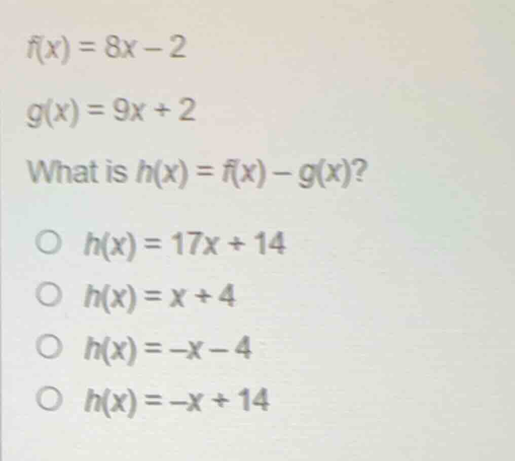 f(x) = 8x - 2\ g(x) = 9x + 2\ what is h(x) = f(x) - g(x)?\ \ \\bigcirc\…