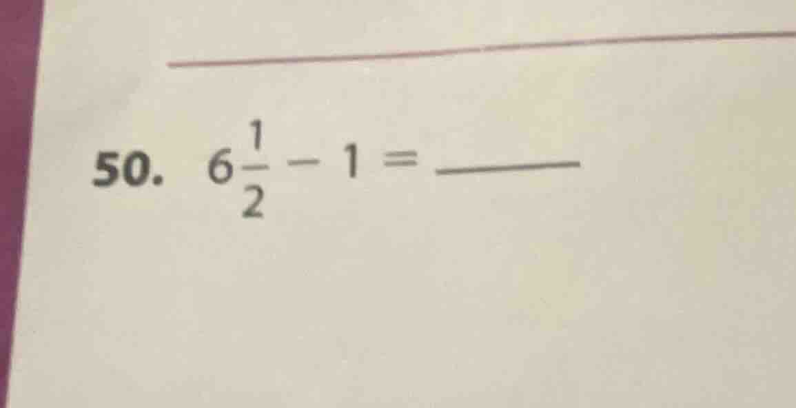 50. $6\\frac{1}{2}-1=\\underline{\\quad\\quad}$