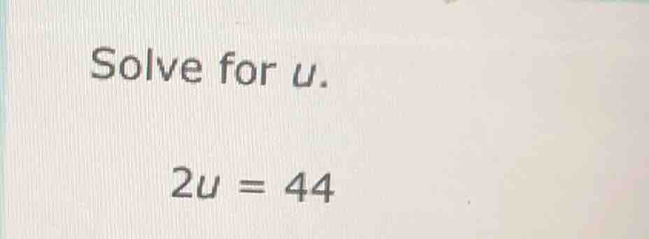 solve for u. 2u = 44