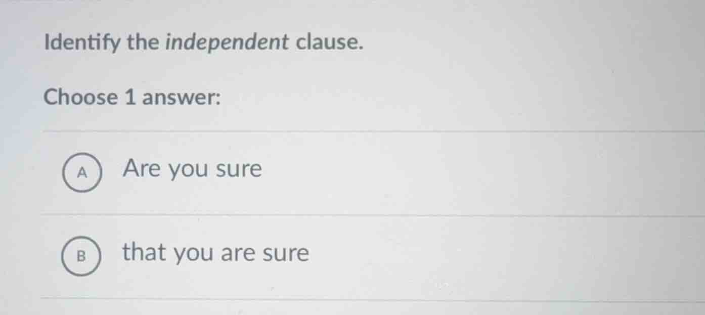 identify the independent clause. choose 1 answer: a are you sure b that…