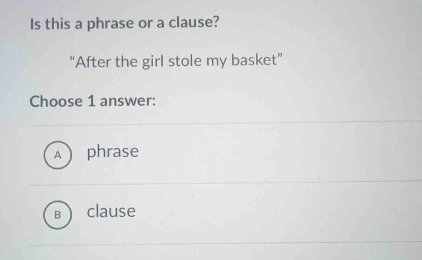 is this a phrase or a clause? \after the girl stole my basket\ choose 1…
