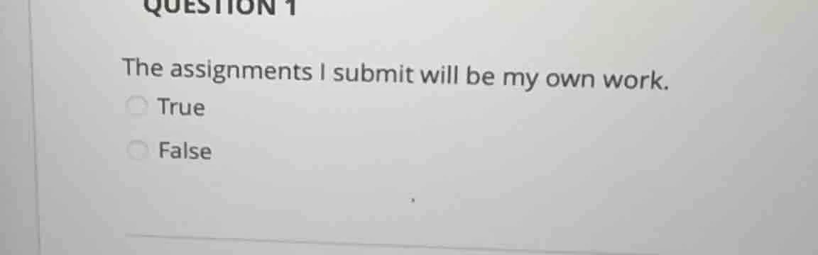 question 1 the assignments i submit will be my own work. true false