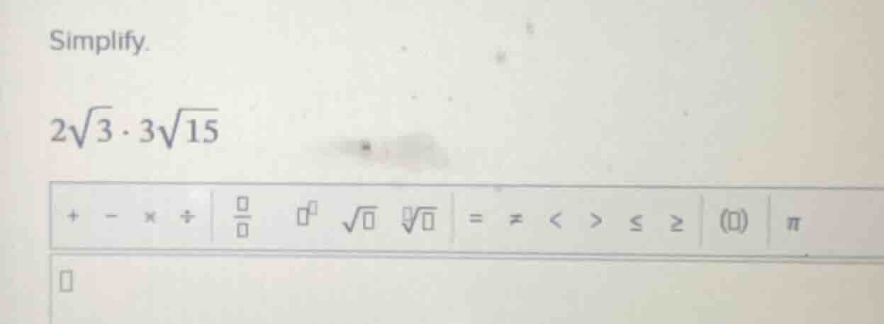 simplify. $2\\sqrt{3} \\cdot 3\\sqrt{15}$