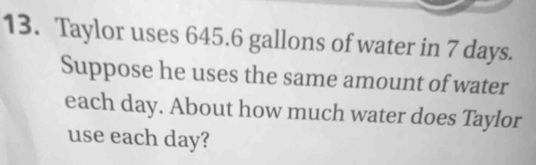 13. taylor uses 645.6 gallons of water in 7 days. suppose he uses the s…